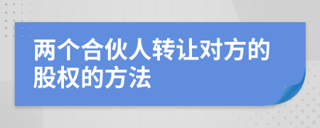 两个合伙人转让对方的股权的方法