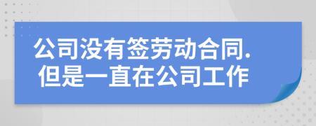 公司没有签劳动合同. 但是一直在公司工作