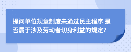  提问单位规章制度未通过民主程序 是否属于涉及劳动者切身利益的规定？