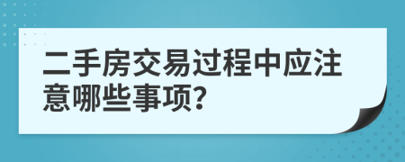 二手房交易过程中应注意哪些事项？