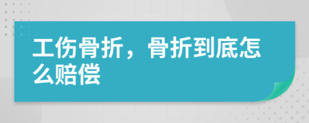 工伤骨折，骨折到底怎么赔偿