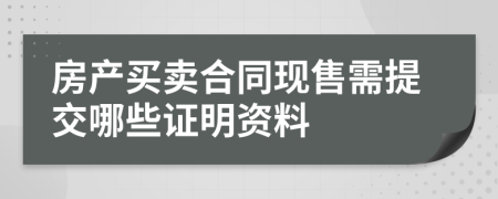 房产买卖合同现售需提交哪些证明资料