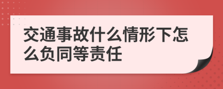 交通事故什么情形下怎么负同等责任