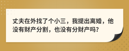 丈夫在外找了个小三，我提出离婚，他没有财产分割，也没有分财产吗？