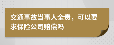 交通事故当事人全责，可以要求保险公司赔偿吗