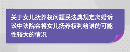 关于女儿抚养权问题民法典规定离婚诉讼中法院会将女儿抚养权判给谁的可能性较大的情况