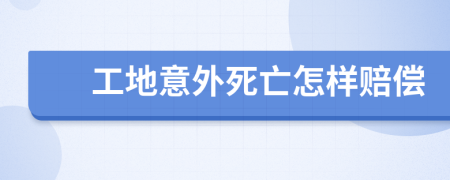 工地意外死亡怎样赔偿