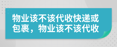 物业该不该代收快递或包裹，物业该不该代收