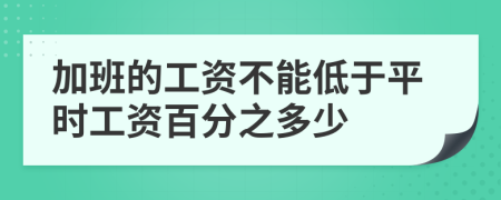 加班的工资不能低于平时工资百分之多少