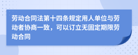 劳动合同法第十四条规定用人单位与劳动者协商一致，可以订立无固定期限劳动合同