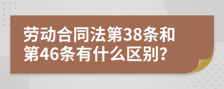 劳动合同法第38条和第46条有什么区别？