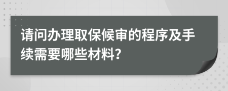 请问办理取保候审的程序及手续需要哪些材料？