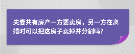 夫妻共有房产一方要卖房，另一方在离婚时可以把这房子卖掉并分割吗?