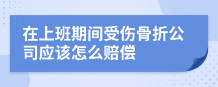 在上班期间受伤骨折公司应该怎么赔偿