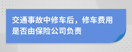 交通事故中修车后，修车费用是否由保险公司负责