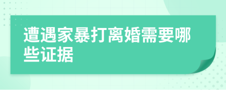 遭遇家暴打离婚需要哪些证据