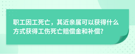 职工因工死亡，其近亲属可以获得什么方式获得工伤死亡赔偿金和补偿？