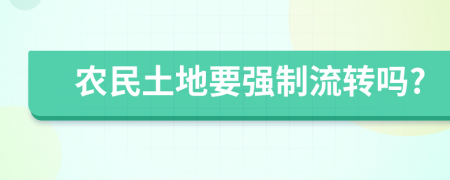 农民土地要强制流转吗?