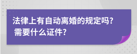 法律上有自动离婚的规定吗? 需要什么证件?