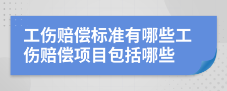 工伤赔偿标准有哪些工伤赔偿项目包括哪些