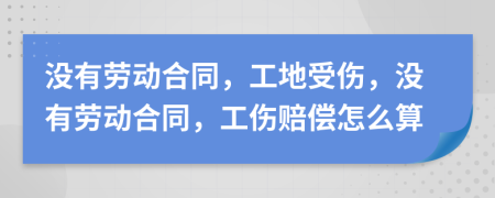 没有劳动合同，工地受伤，没有劳动合同，工伤赔偿怎么算