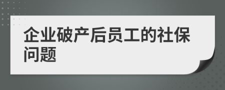 企业破产后员工的社保问题