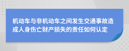 机动车与非机动车之间发生交通事故造成人身伤亡财产损失的责任如何认定