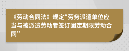 《劳动合同法》规定“劳务派遣单位应当与被派遣劳动者签订固定期限劳动合同”