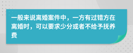 一般来说离婚案件中，一方有过错方在离婚时，可以要求少分或者不给予抚养费