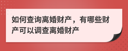 如何查询离婚财产，有哪些财产可以调查离婚财产