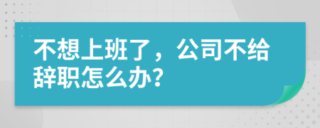 不想上班了，公司不给辞职怎么办？