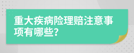 重大疾病险理赔注意事项有哪些？