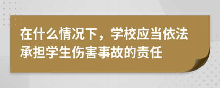 在什么情况下，学校应当依法承担学生伤害事故的责任