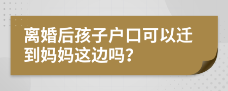 离婚后孩子户口可以迁到妈妈这边吗？
