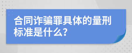 合同诈骗罪具体的量刑标准是什么？