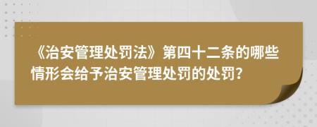 《治安管理处罚法》第四十二条的哪些情形会给予治安管理处罚的处罚？