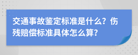 交通事故鉴定标准是什么？伤残赔偿标准具体怎么算？