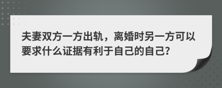 夫妻双方一方出轨，离婚时另一方可以要求什么证据有利于自己的自己？