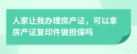 人家让我办理房产证，可以拿房产证复印件做担保吗