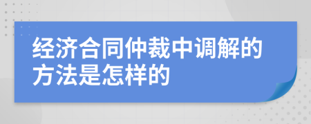 经济合同仲裁中调解的方法是怎样的