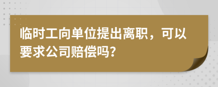 临时工向单位提出离职，可以要求公司赔偿吗？