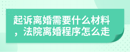 起诉离婚需要什么材料，法院离婚程序怎么走