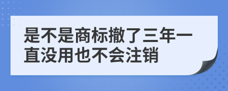 是不是商标撤了三年一直没用也不会注销