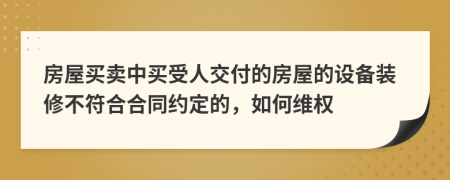 房屋买卖中买受人交付的房屋的设备装修不符合合同约定的，如何维权