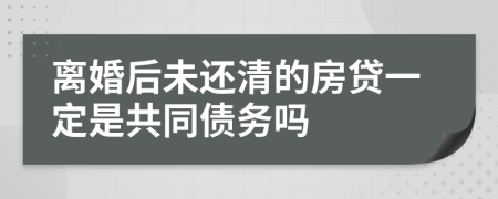 离婚后未还清的房贷一定是共同债务吗