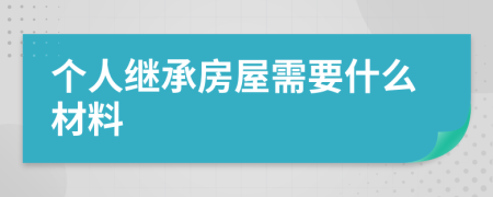 个人继承房屋需要什么材料