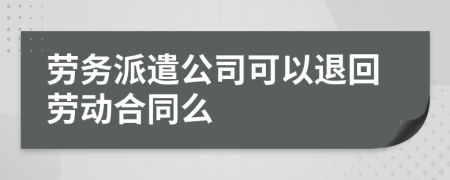 劳务派遣公司可以退回劳动合同么