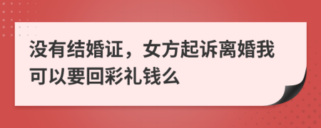 没有结婚证，女方起诉离婚我可以要回彩礼钱么