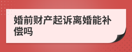 婚前财产起诉离婚能补偿吗