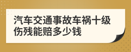 汽车交通事故车祸十级伤残能赔多少钱